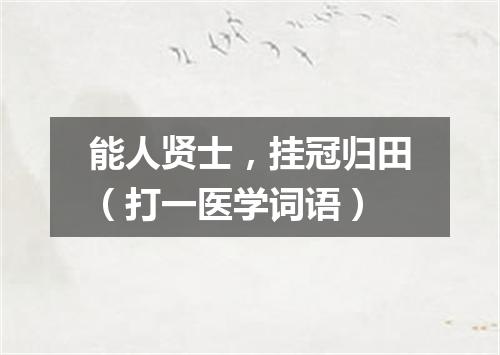 能人贤士，挂冠归田（打一医学词语）