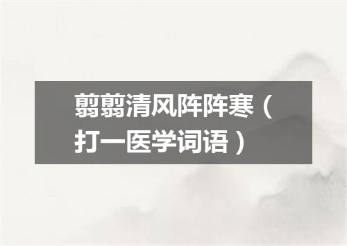 翦翦清风阵阵寒（打一医学词语）