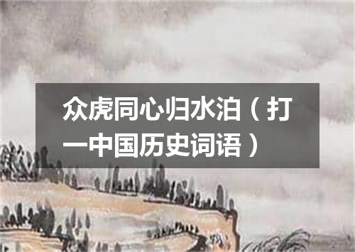 众虎同心归水泊（打一中国历史词语）