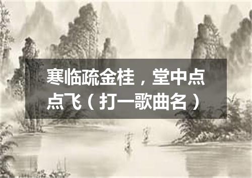 寒临疏金桂，堂中点点飞（打一歌曲名）