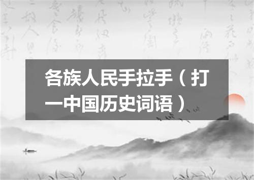 各族人民手拉手（打一中国历史词语）