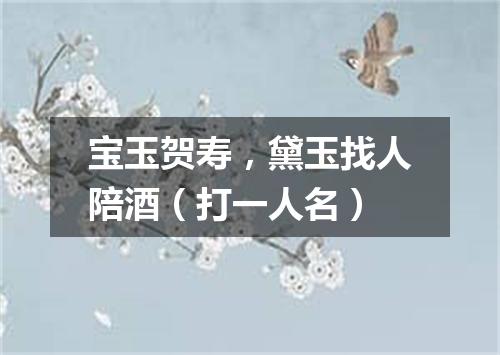 宝玉贺寿，黛玉找人陪酒（打一人名）