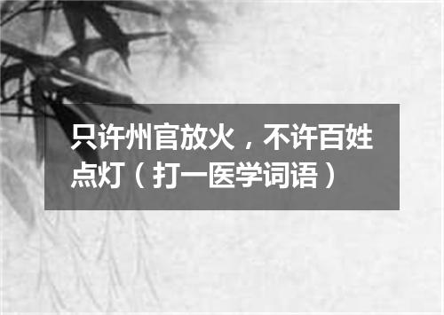 只许州官放火，不许百姓点灯（打一医学词语）