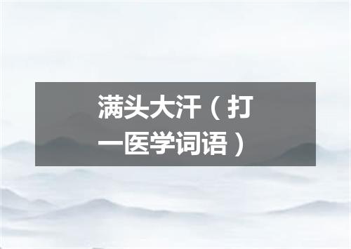 满头大汗（打一医学词语）