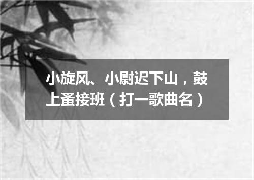 小旋风、小尉迟下山，鼓上蚤接班（打一歌曲名）
