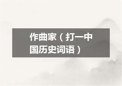 作曲家（打一中国历史词语）