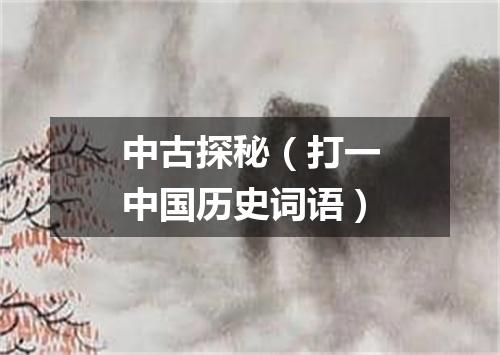 中古探秘（打一中国历史词语）