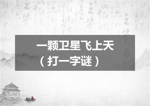 一颗卫星飞上天（打一字谜）