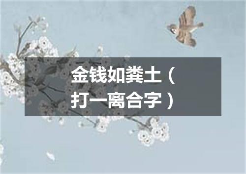 金钱如粪土（打一离合字）