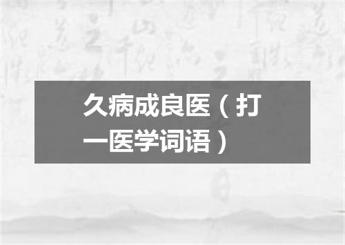 久病成良医（打一医学词语）