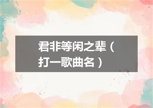 君非等闲之辈（打一歌曲名）