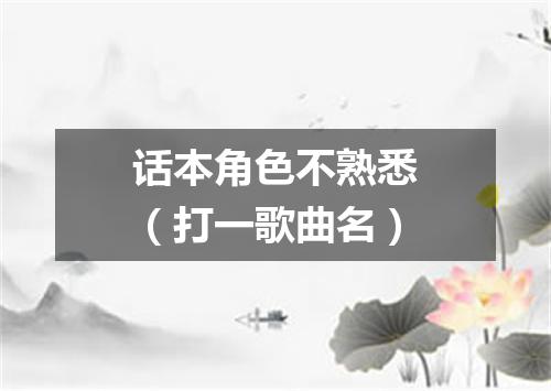 话本角色不熟悉（打一歌曲名）