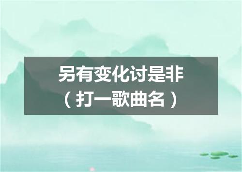 另有变化讨是非（打一歌曲名）