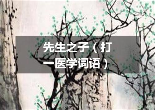 先生之子（打一医学词语）