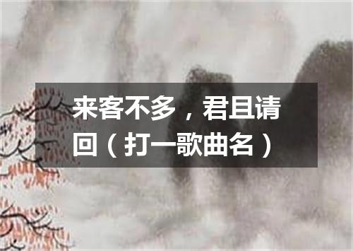 来客不多，君且请回（打一歌曲名）