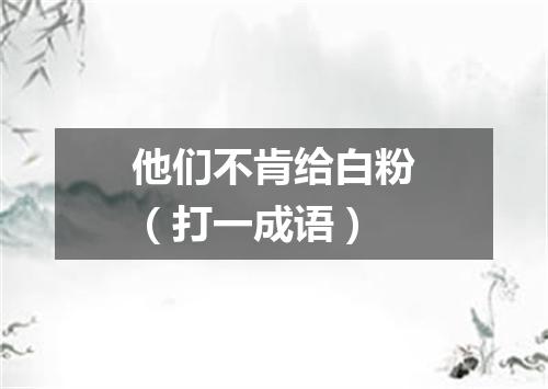 他们不肯给白粉（打一成语）