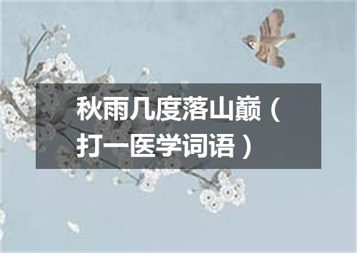 秋雨几度落山巅（打一医学词语）