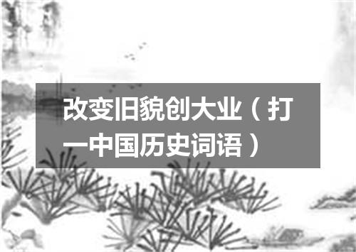 改变旧貌创大业（打一中国历史词语）