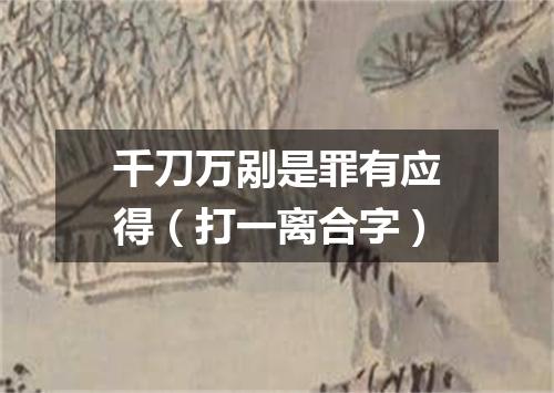 千刀万剐是罪有应得（打一离合字）