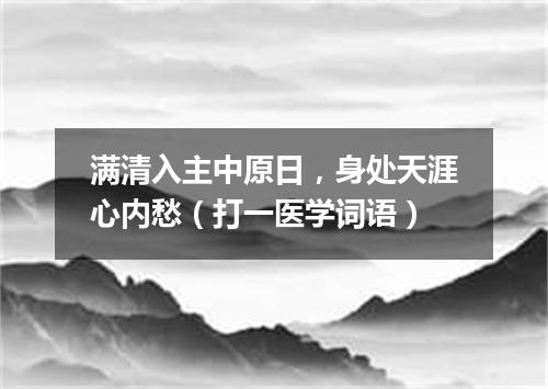 满清入主中原日，身处天涯心内愁（打一医学词语）