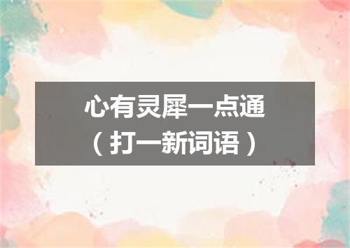 心有灵犀一点通（打一新词语）