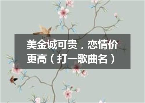 美金诚可贵，恋情价更高（打一歌曲名）