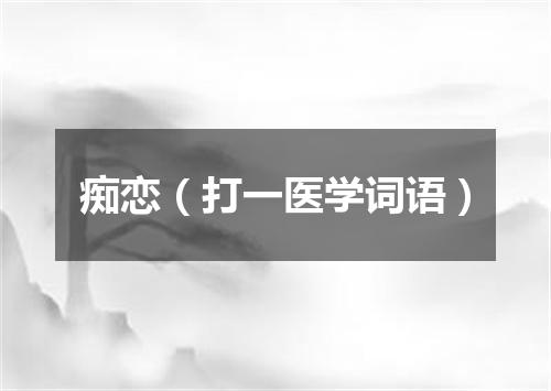痴恋（打一医学词语）
