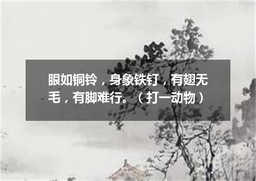 眼如铜铃，身象铁钉，有翅无毛，有脚难行。（打一动物）