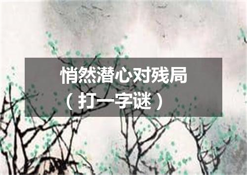 悄然潜心对残局（打一字谜）