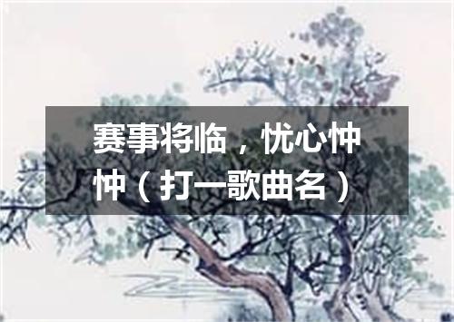 赛事将临，忧心忡忡（打一歌曲名）