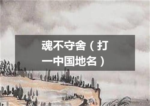 魂不守舍（打一中国地名）