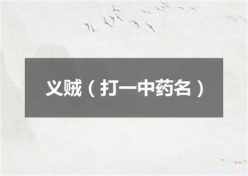 义贼（打一中药名）