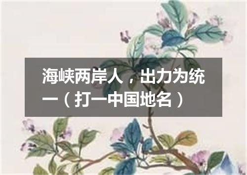 海峡两岸人，出力为统一（打一中国地名）