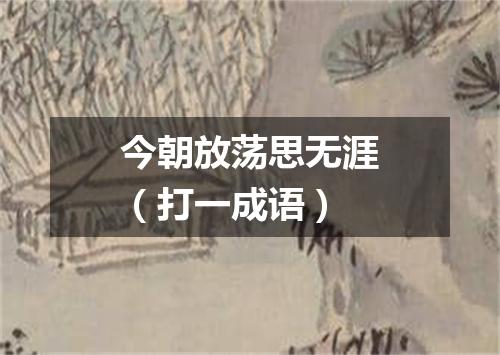 今朝放荡思无涯（打一成语）