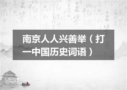 南京人人兴善举（打一中国历史词语）