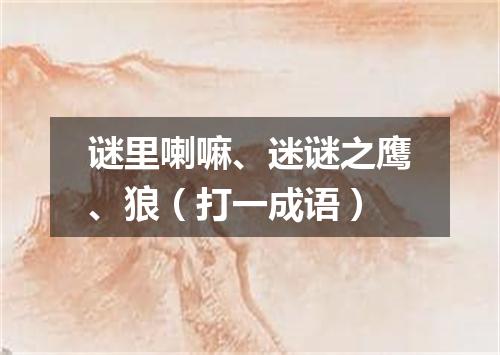 谜里喇嘛、迷谜之鹰、狼（打一成语）