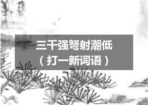三千强弩射潮低（打一新词语）