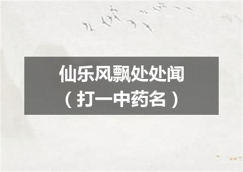 仙乐风飘处处闻（打一中药名）