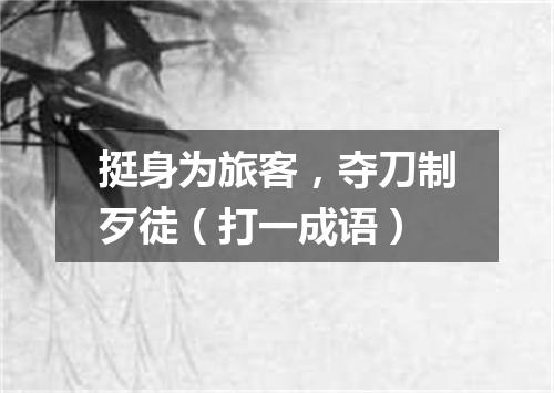 挺身为旅客，夺刀制歹徒（打一成语）