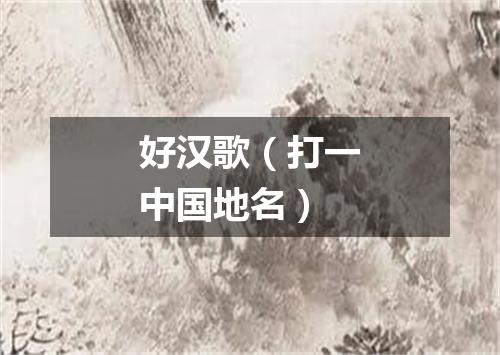 好汉歌（打一中国地名）