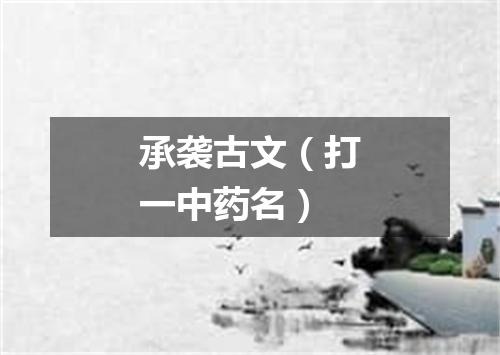 承袭古文（打一中药名）