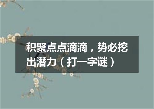 积聚点点滴滴，势必挖出潜力（打一字谜）