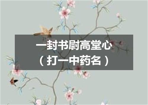 一封书尉高堂心（打一中药名）