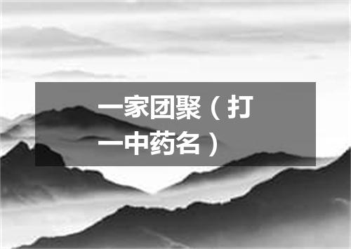 一家团聚（打一中药名）
