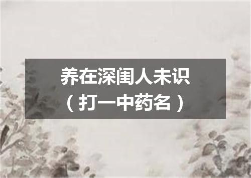 养在深闺人未识（打一中药名）