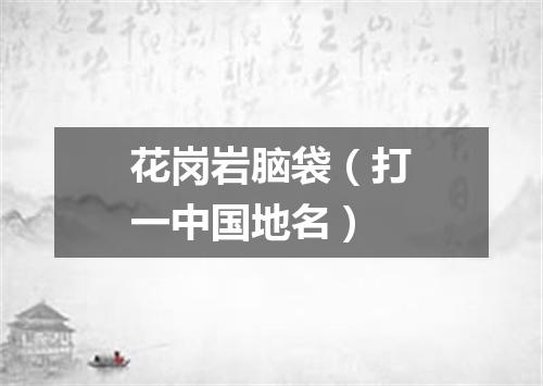 花岗岩脑袋（打一中国地名）