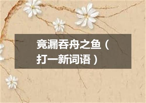 竟漏吞舟之鱼（打一新词语）