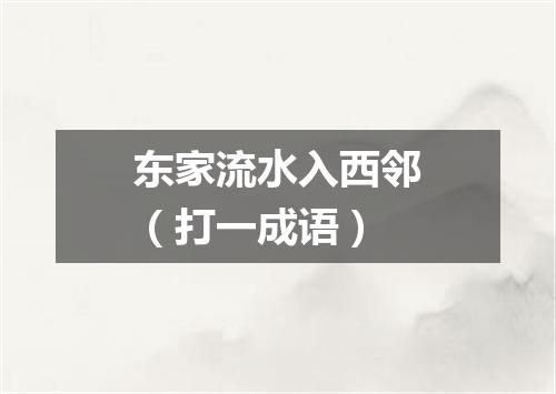东家流水入西邻（打一成语）