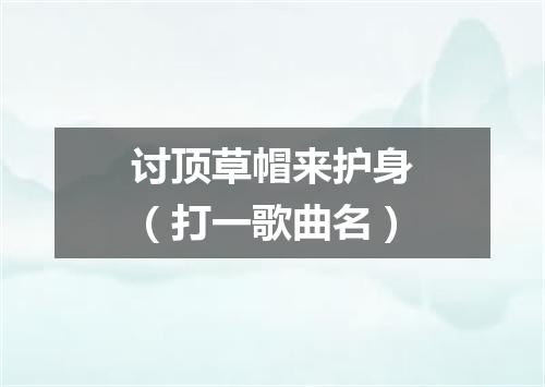 讨顶草帽来护身（打一歌曲名）