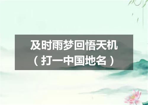 及时雨梦回悟天机（打一中国地名）